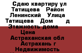 Сдаю квартиру ул Татищева › Район ­ Ленинский › Улица ­ Татищева › Дом ­ 16 д › Этажность дома ­ 5 › Цена ­ 12 000 - Астраханская обл., Астрахань г. Недвижимость » Квартиры аренда   